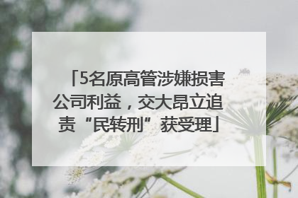 5名原高管涉嫌损害公司利益，交大昂立追责“民转刑”获受理